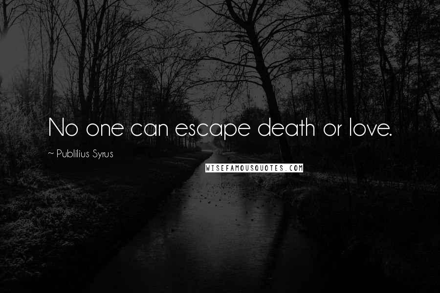 Publilius Syrus Quotes: No one can escape death or love.