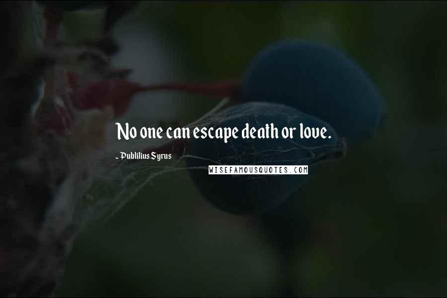 Publilius Syrus Quotes: No one can escape death or love.