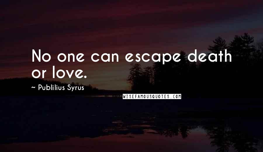 Publilius Syrus Quotes: No one can escape death or love.