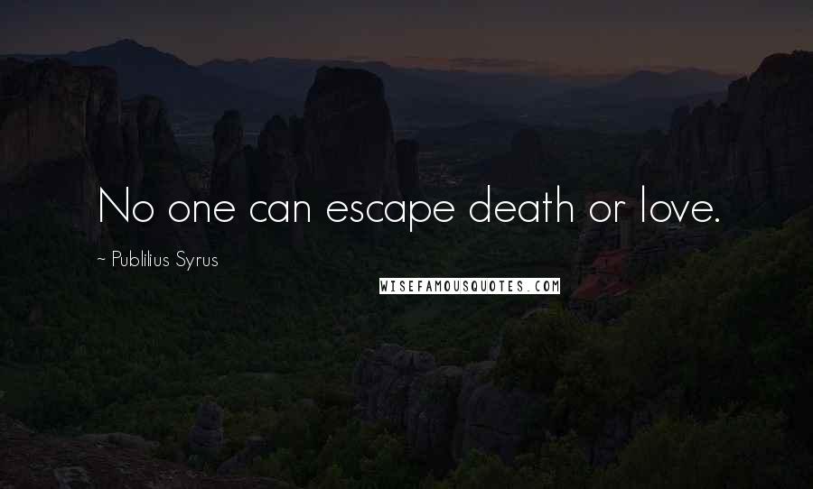 Publilius Syrus Quotes: No one can escape death or love.