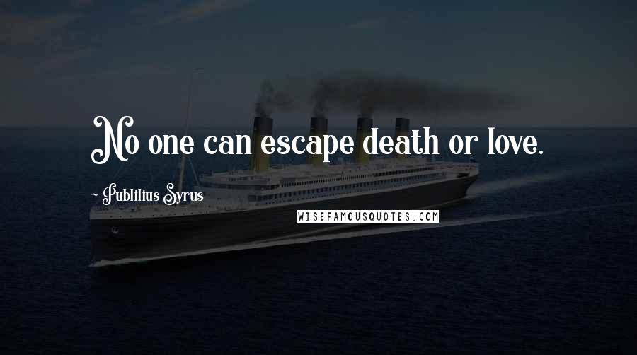 Publilius Syrus Quotes: No one can escape death or love.