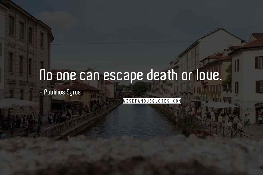 Publilius Syrus Quotes: No one can escape death or love.