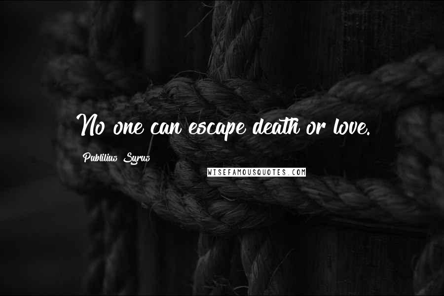 Publilius Syrus Quotes: No one can escape death or love.