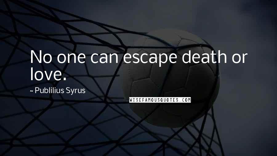 Publilius Syrus Quotes: No one can escape death or love.