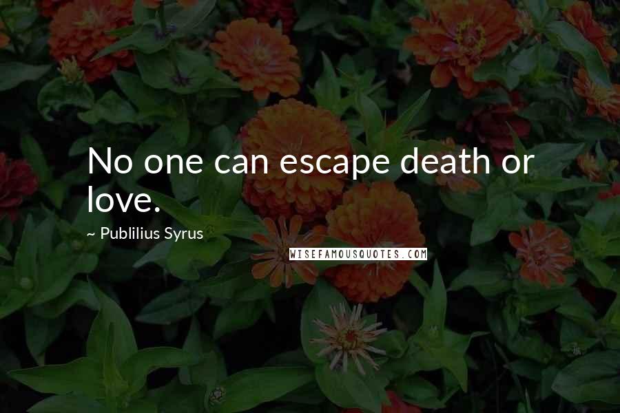 Publilius Syrus Quotes: No one can escape death or love.