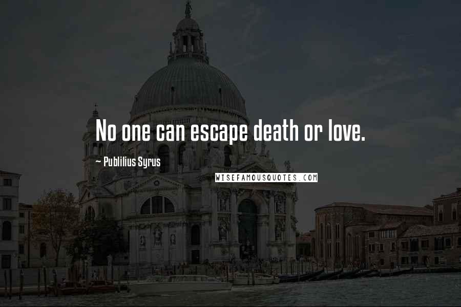Publilius Syrus Quotes: No one can escape death or love.