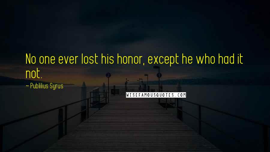 Publilius Syrus Quotes: No one ever lost his honor, except he who had it not.