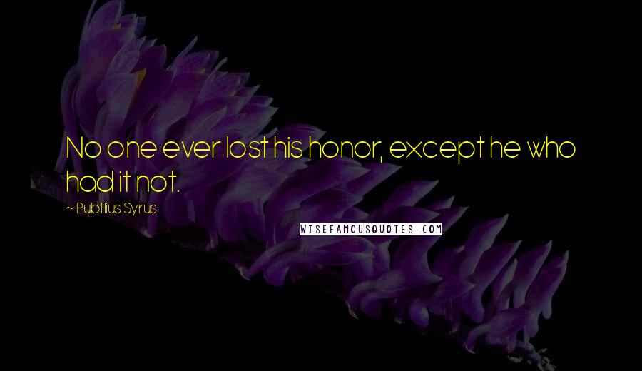 Publilius Syrus Quotes: No one ever lost his honor, except he who had it not.