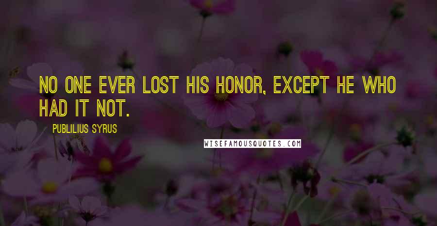 Publilius Syrus Quotes: No one ever lost his honor, except he who had it not.