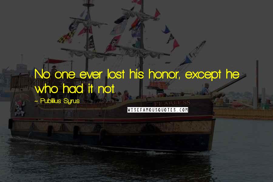 Publilius Syrus Quotes: No one ever lost his honor, except he who had it not.