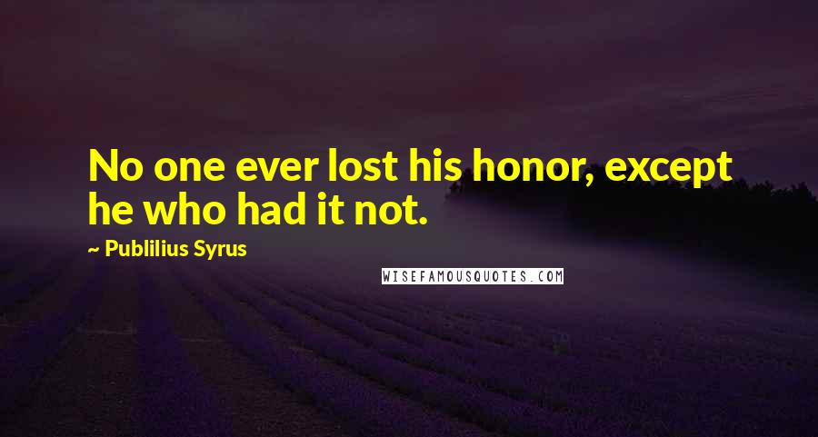 Publilius Syrus Quotes: No one ever lost his honor, except he who had it not.