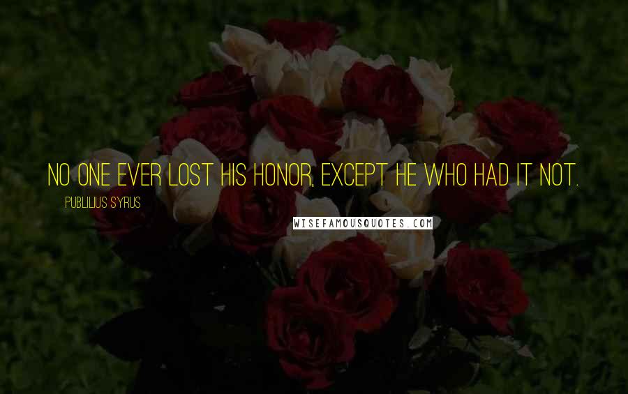 Publilius Syrus Quotes: No one ever lost his honor, except he who had it not.
