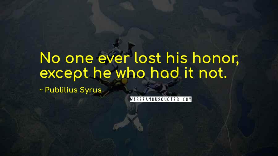 Publilius Syrus Quotes: No one ever lost his honor, except he who had it not.