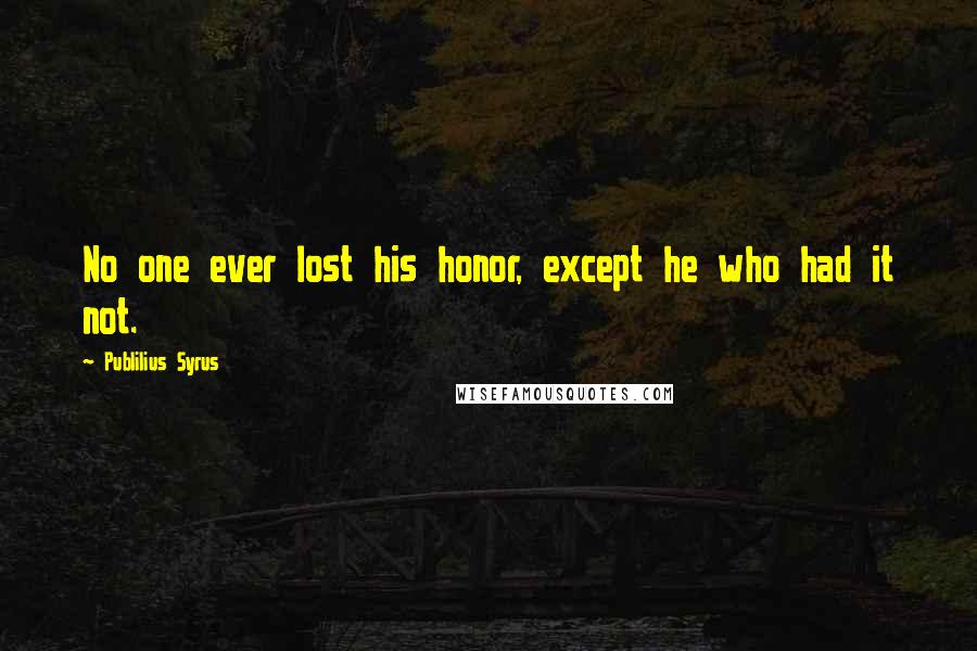 Publilius Syrus Quotes: No one ever lost his honor, except he who had it not.