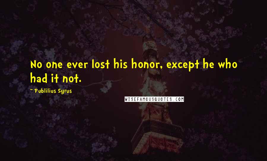 Publilius Syrus Quotes: No one ever lost his honor, except he who had it not.