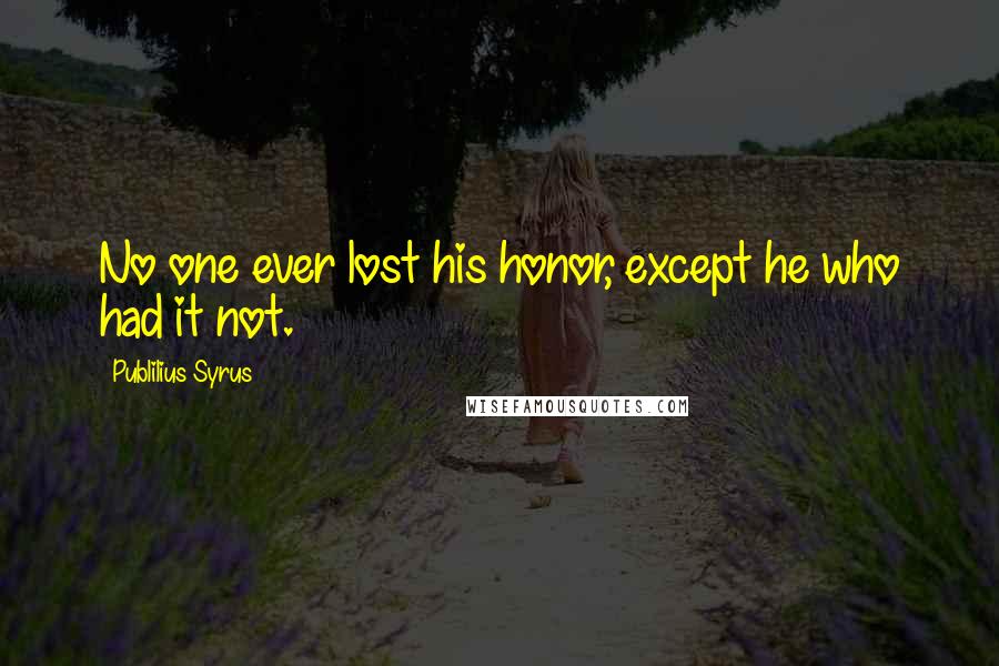 Publilius Syrus Quotes: No one ever lost his honor, except he who had it not.