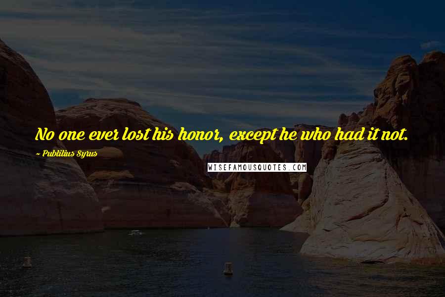 Publilius Syrus Quotes: No one ever lost his honor, except he who had it not.