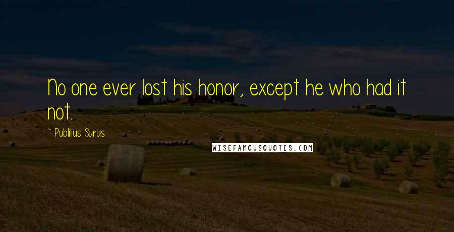 Publilius Syrus Quotes: No one ever lost his honor, except he who had it not.