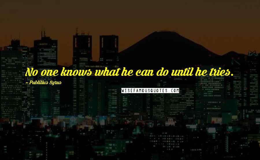 Publilius Syrus Quotes: No one knows what he can do until he tries.