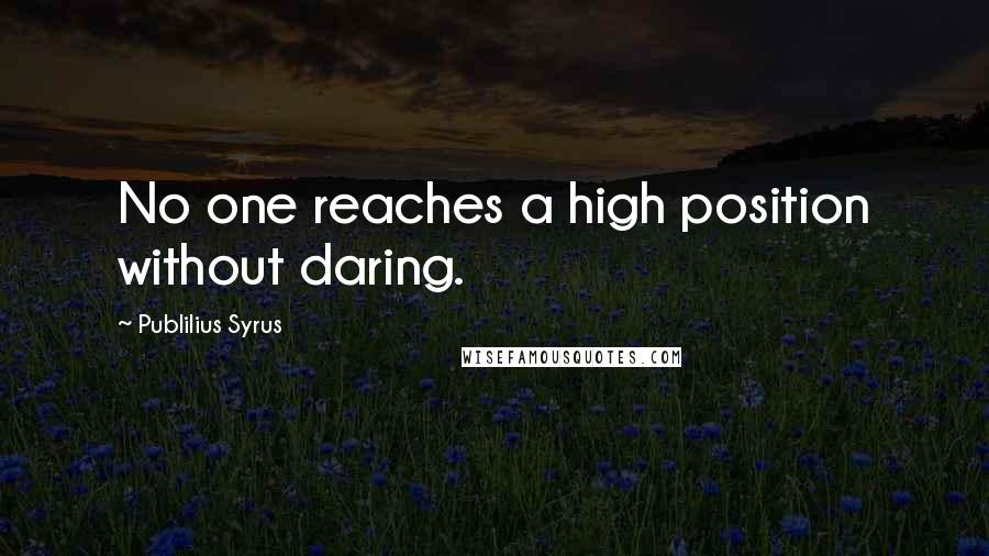 Publilius Syrus Quotes: No one reaches a high position without daring.