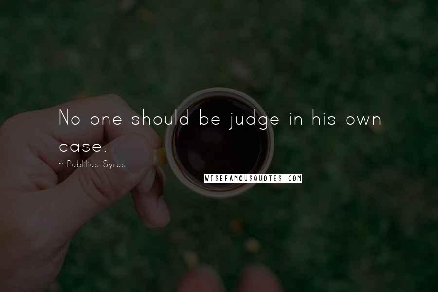 Publilius Syrus Quotes: No one should be judge in his own case.