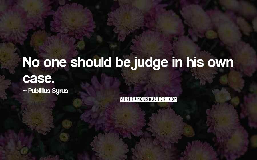 Publilius Syrus Quotes: No one should be judge in his own case.