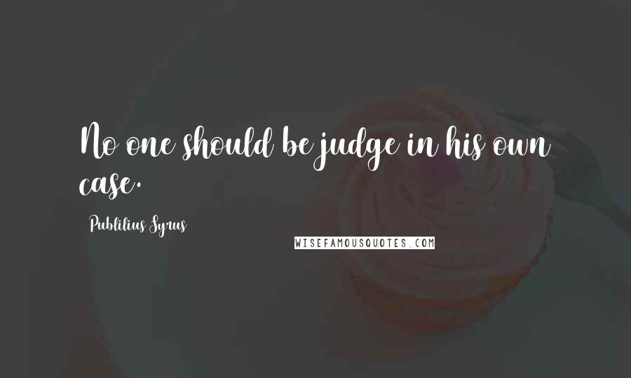 Publilius Syrus Quotes: No one should be judge in his own case.