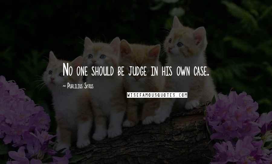 Publilius Syrus Quotes: No one should be judge in his own case.