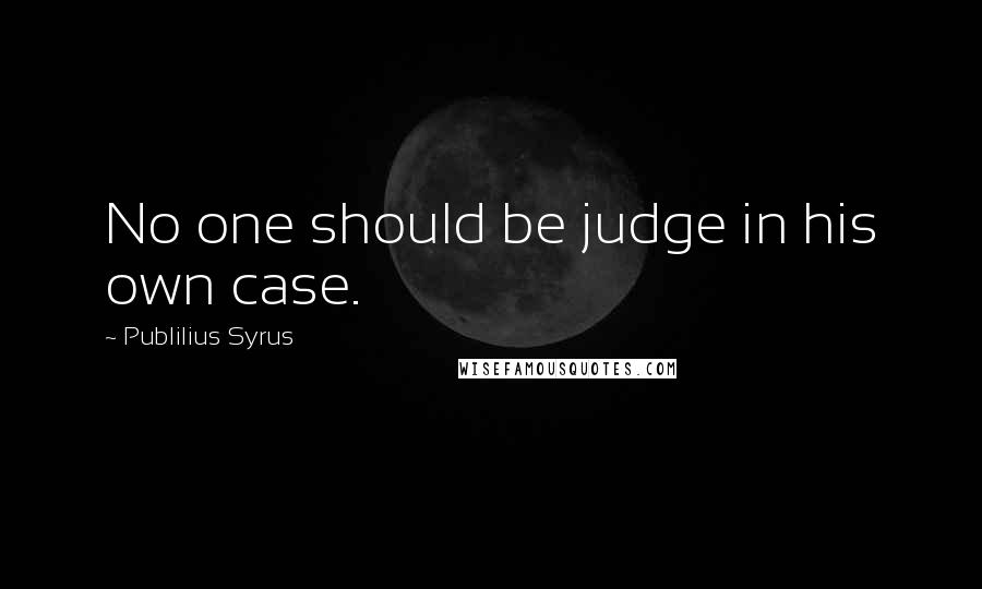 Publilius Syrus Quotes: No one should be judge in his own case.