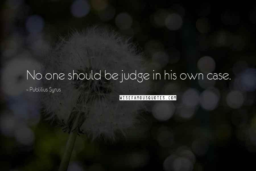 Publilius Syrus Quotes: No one should be judge in his own case.