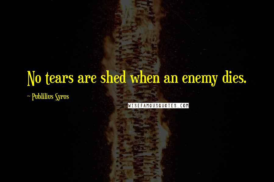 Publilius Syrus Quotes: No tears are shed when an enemy dies.