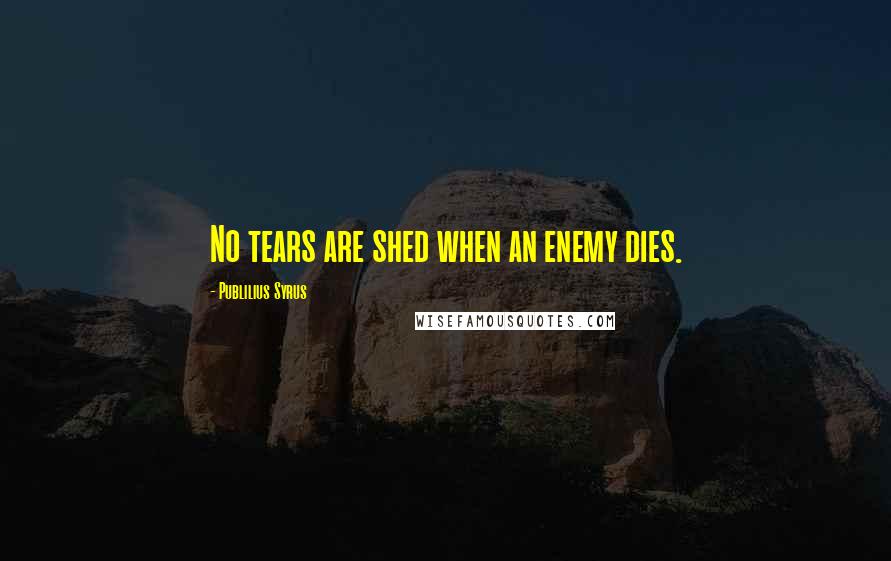 Publilius Syrus Quotes: No tears are shed when an enemy dies.