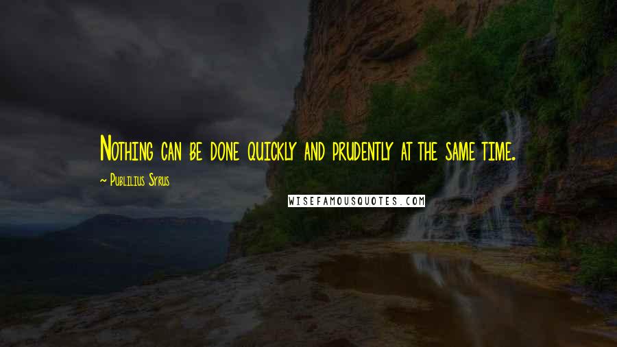 Publilius Syrus Quotes: Nothing can be done quickly and prudently at the same time.