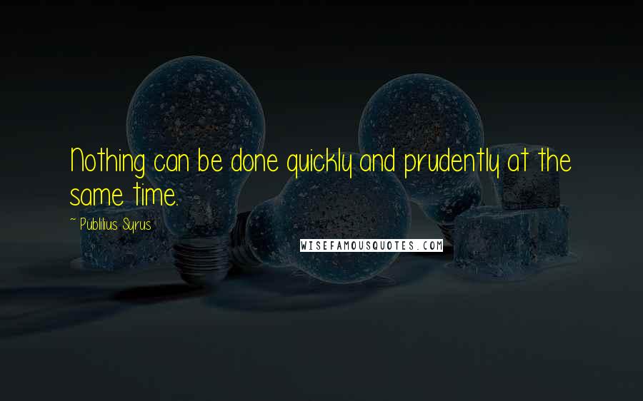 Publilius Syrus Quotes: Nothing can be done quickly and prudently at the same time.