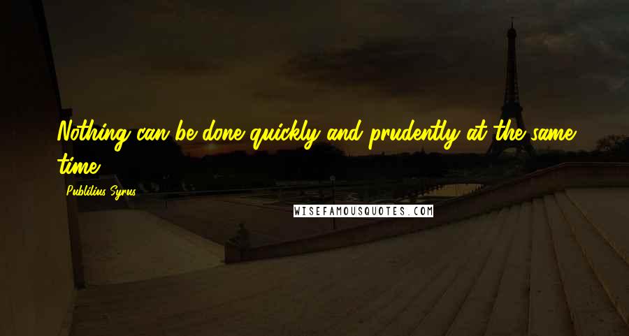 Publilius Syrus Quotes: Nothing can be done quickly and prudently at the same time.