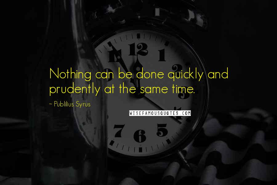 Publilius Syrus Quotes: Nothing can be done quickly and prudently at the same time.