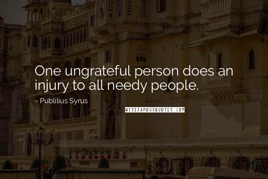 Publilius Syrus Quotes: One ungrateful person does an injury to all needy people.