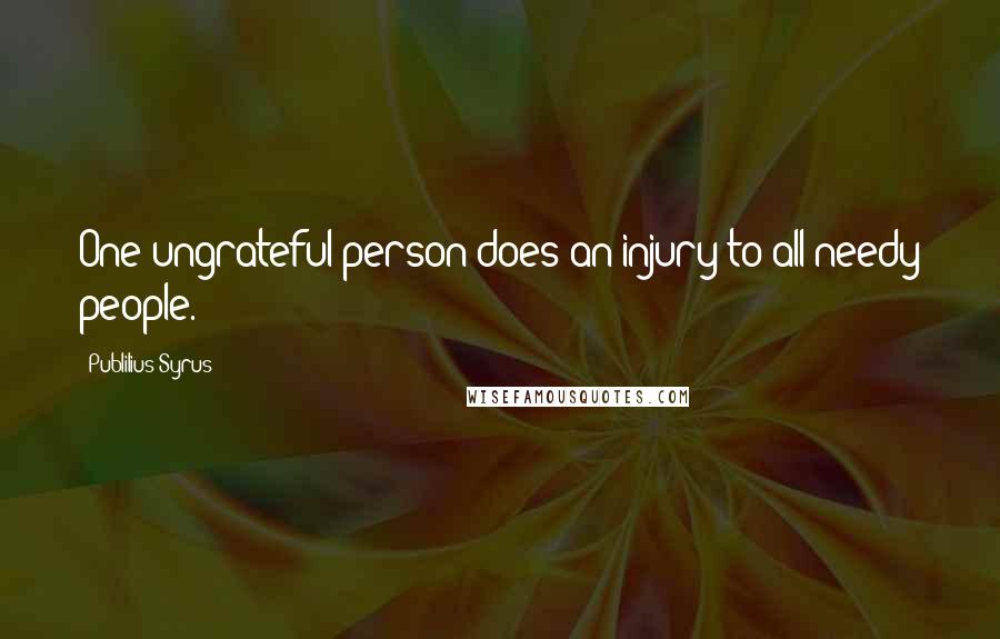 Publilius Syrus Quotes: One ungrateful person does an injury to all needy people.