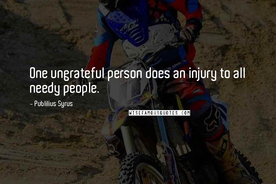 Publilius Syrus Quotes: One ungrateful person does an injury to all needy people.