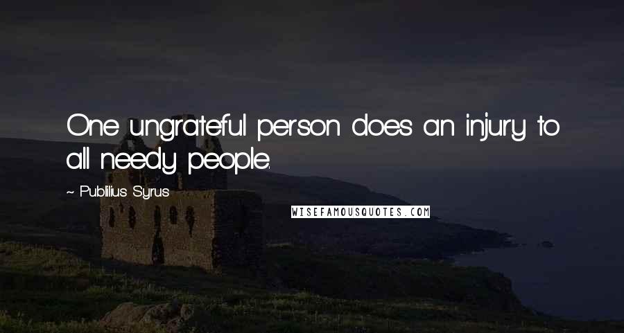 Publilius Syrus Quotes: One ungrateful person does an injury to all needy people.