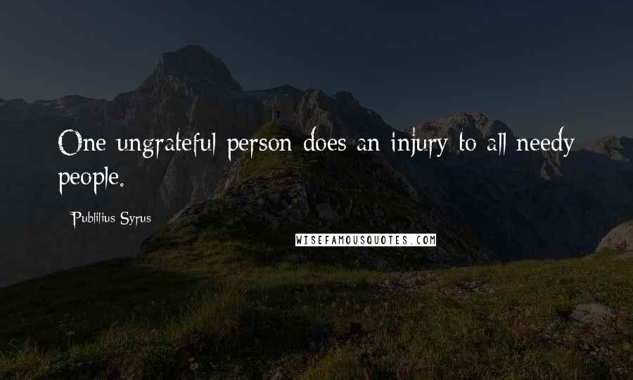 Publilius Syrus Quotes: One ungrateful person does an injury to all needy people.