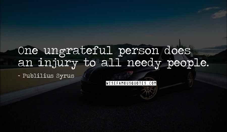 Publilius Syrus Quotes: One ungrateful person does an injury to all needy people.