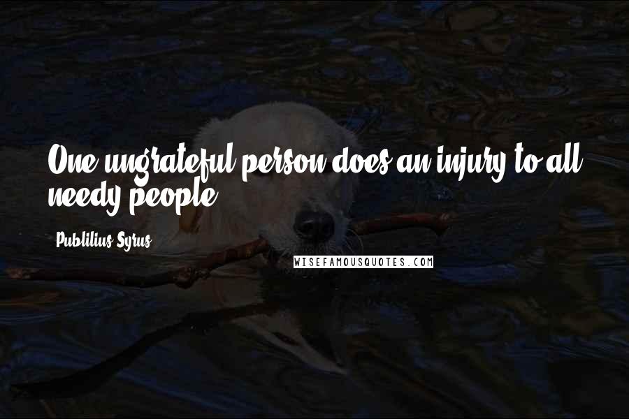Publilius Syrus Quotes: One ungrateful person does an injury to all needy people.