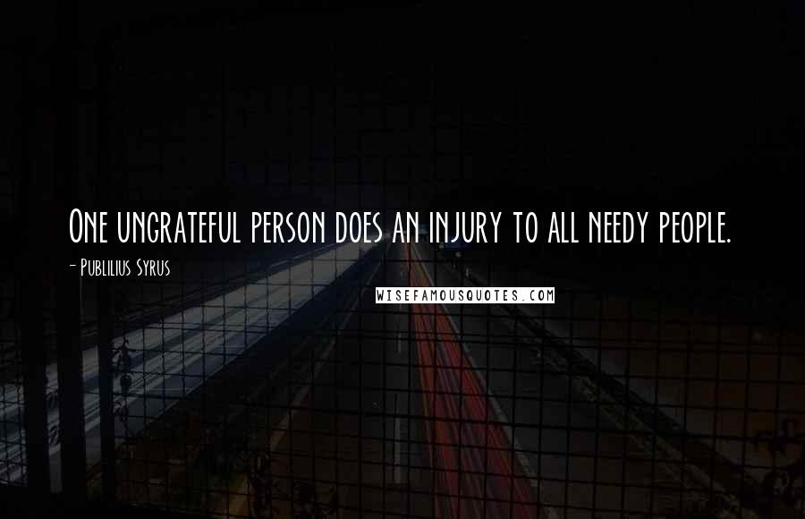 Publilius Syrus Quotes: One ungrateful person does an injury to all needy people.
