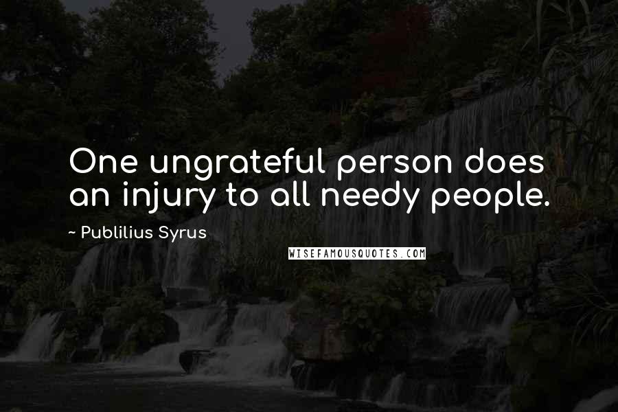 Publilius Syrus Quotes: One ungrateful person does an injury to all needy people.