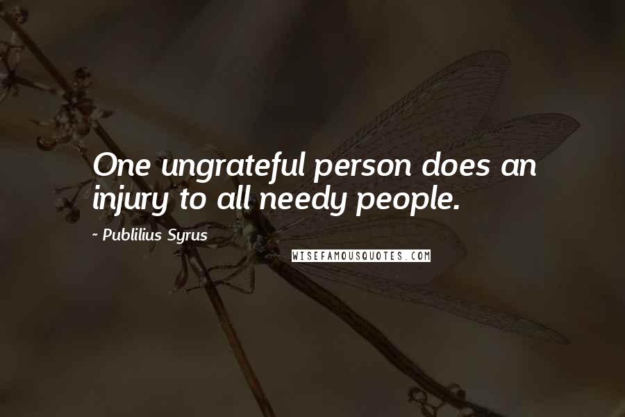 Publilius Syrus Quotes: One ungrateful person does an injury to all needy people.