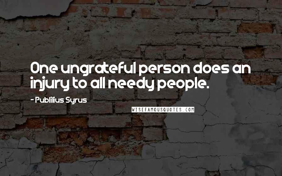 Publilius Syrus Quotes: One ungrateful person does an injury to all needy people.