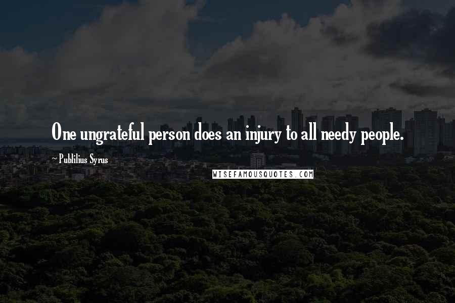 Publilius Syrus Quotes: One ungrateful person does an injury to all needy people.