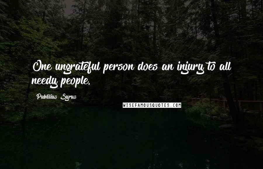 Publilius Syrus Quotes: One ungrateful person does an injury to all needy people.