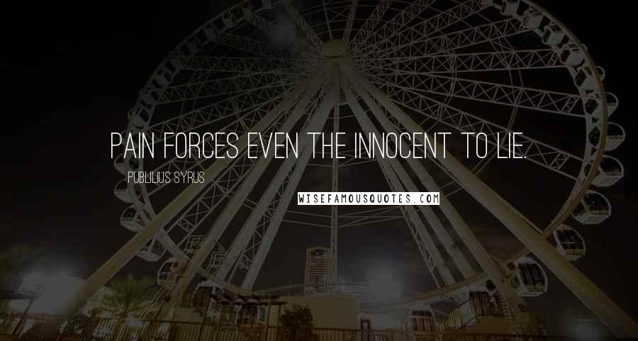 Publilius Syrus Quotes: Pain forces even the innocent to lie.